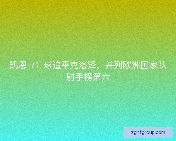 凯恩 71 球追平克洛泽，并列欧洲国家队射手榜第六