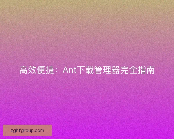 高效便捷：Ant下载管理器完全指南