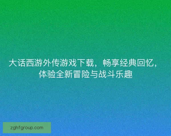大话西游外传游戏下载，畅享经典回忆，体验全新冒险与战斗乐趣