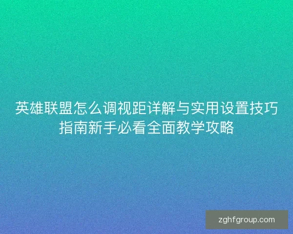 英雄联盟怎么调视距详解与实用设置技巧指南新手必看全面教学攻略