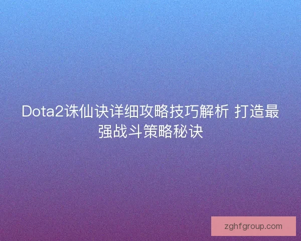 Dota2诛仙诀详细攻略技巧解析 打造最强战斗策略秘诀