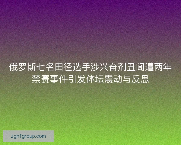 俄罗斯七名田径选手涉兴奋剂丑闻遭两年禁赛事件引发体坛震动与反思