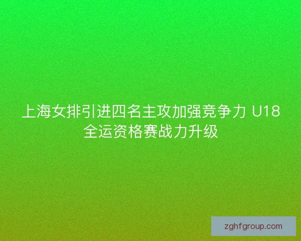 上海女排引进四名主攻加强竞争力 U18全运资格赛战力升级