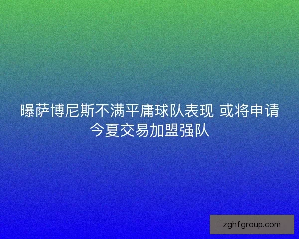 曝萨博尼斯不满平庸球队表现 或将申请今夏交易加盟强队 曝萨博尼斯不满平庸球队表现 或将申请今夏交易加盟强队