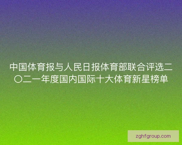 中国体育报与人民日报体育部联合评选二〇二一年度国内国际十大体育新星榜单
