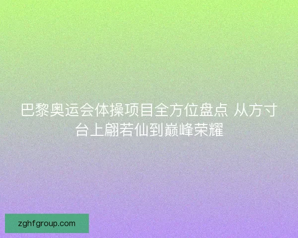 巴黎奥运会体操项目全方位盘点 从方寸台上翩若仙到巅峰荣耀