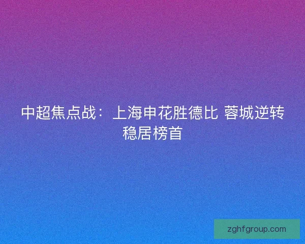 中超焦点战：上海申花胜德比 蓉城逆转稳居榜首