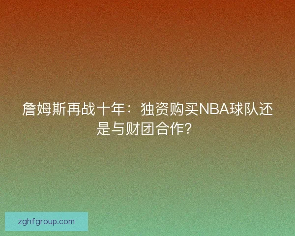 詹姆斯再战十年：独资购买NBA球队还是与财团合作？