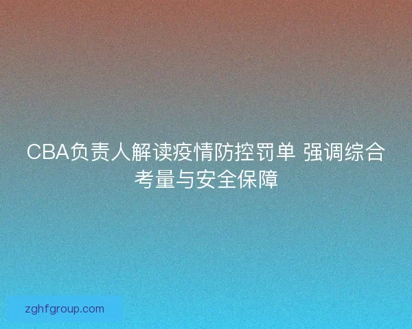 CBA负责人解读疫情防控罚单 强调综合考量与安全保障