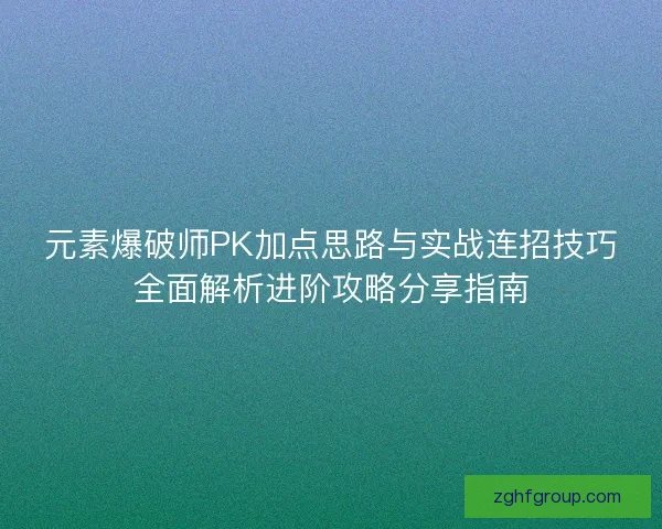 元素爆破师PK加点思路与实战连招技巧全面解析进阶攻略分享指南
