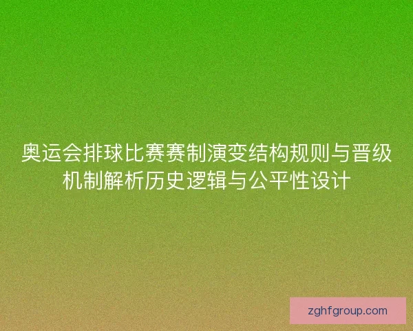 奥运会排球比赛赛制演变结构规则与晋级机制解析历史逻辑与公平性设计