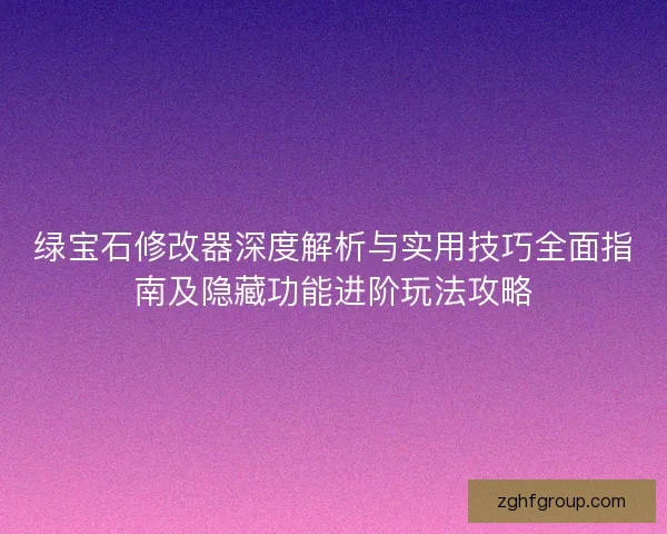 绿宝石修改器深度解析与实用技巧全面指南及隐藏功能进阶玩法攻略
