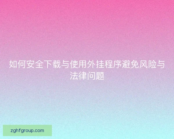如何安全下载与使用外挂程序避免风险与法律问题