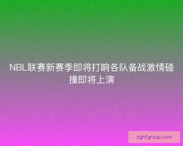 NBL联赛新赛季即将打响各队备战激情碰撞即将上演