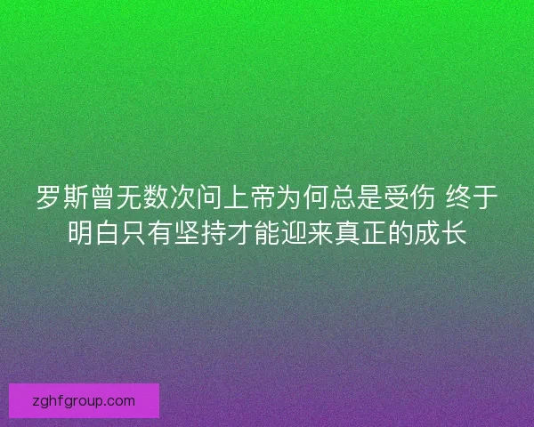 罗斯曾无数次问上帝为何总是受伤 终于明白只有坚持才能迎来真正的成长