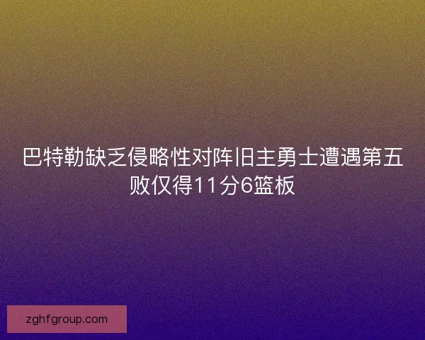巴特勒缺乏侵略性对阵旧主勇士遭遇第五败仅得11分6篮板
