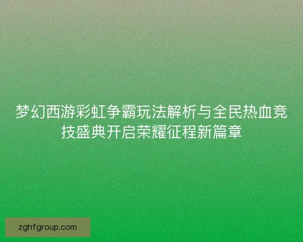 梦幻西游彩虹争霸玩法解析与全民热血竞技盛典开启荣耀征程新篇章