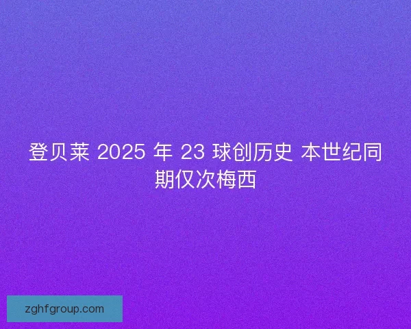 登贝莱 2025 年 23 球创历史 本世纪同期仅次梅西
