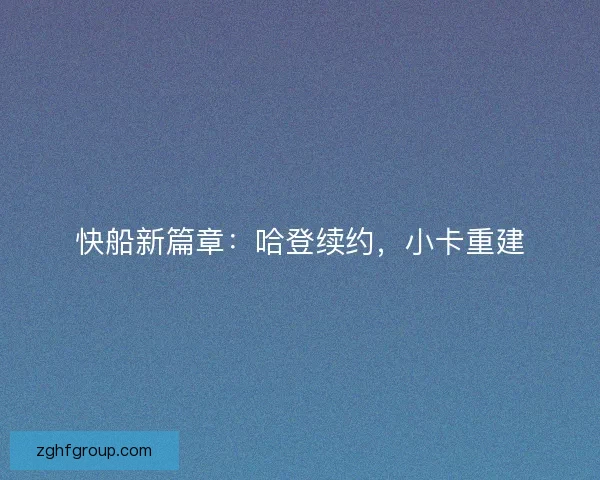 快船新篇章：哈登续约，小卡重建