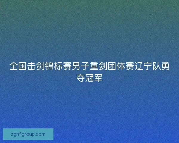 全国击剑锦标赛男子重剑团体赛辽宁队勇夺冠军