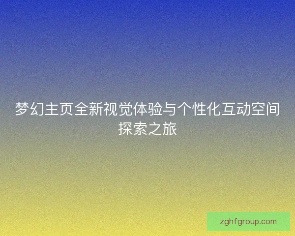 梦幻主页全新视觉体验与个性化互动空间探索之旅