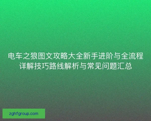 电车之狼图文攻略大全新手进阶与全流程详解技巧路线解析与常见问题汇总